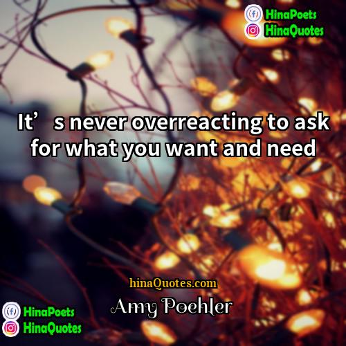 Amy Poehler Quotes | It’s never overreacting to ask for what